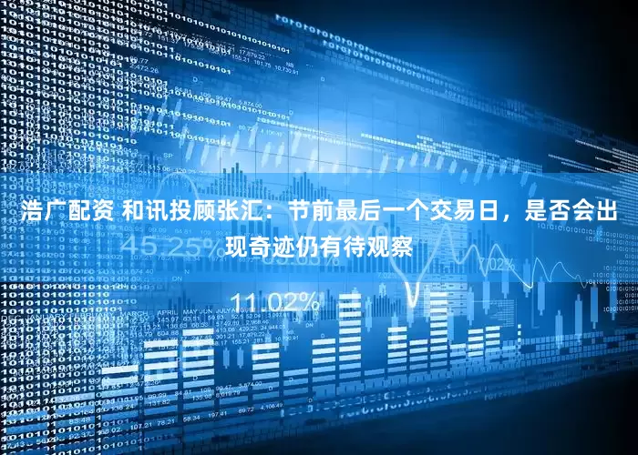 浩广配资 和讯投顾张汇：节前最后一个交易日，是否会出现奇迹仍有待观察