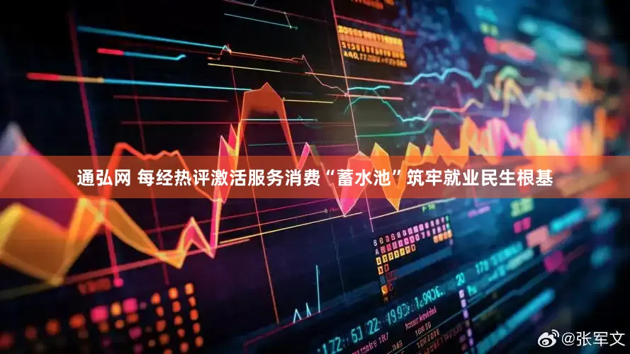 通弘网 每经热评激活服务消费“蓄水池”筑牢就业民生根基