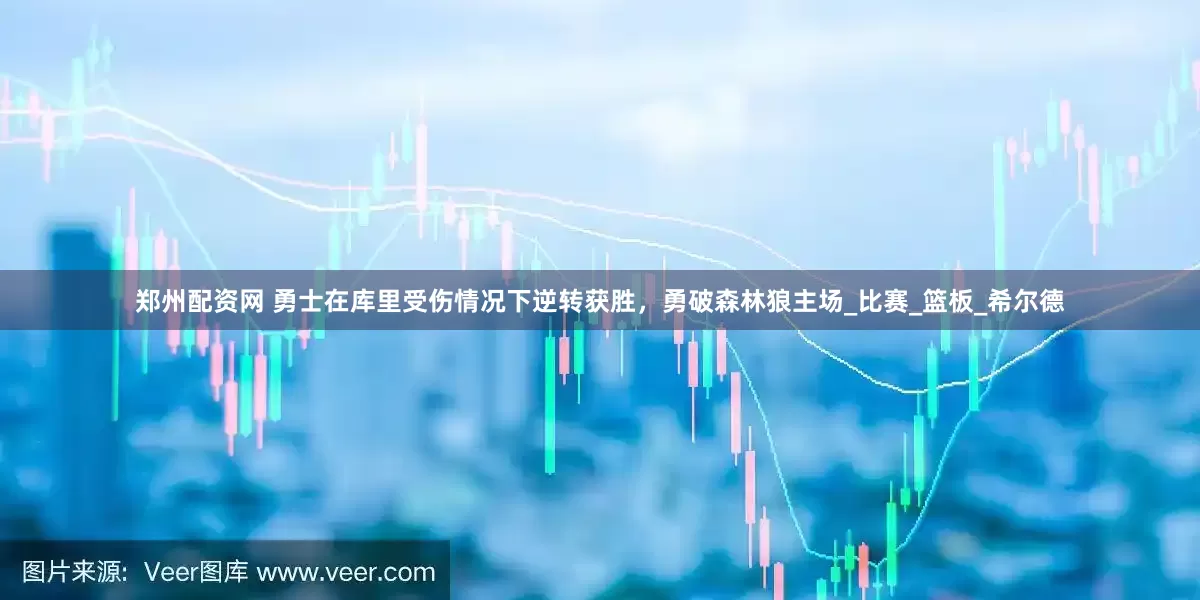 郑州配资网 勇士在库里受伤情况下逆转获胜，勇破森林狼主场_比赛_篮板_希尔德