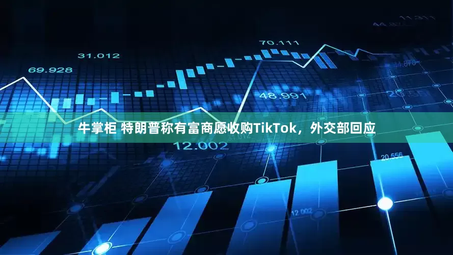 牛掌柜 特朗普称有富商愿收购TikTok，外交部回应