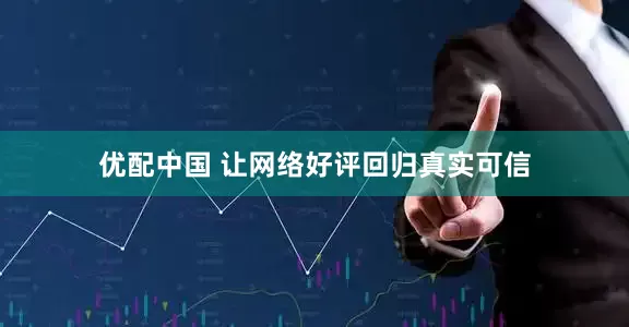 优配中国 让网络好评回归真实可信