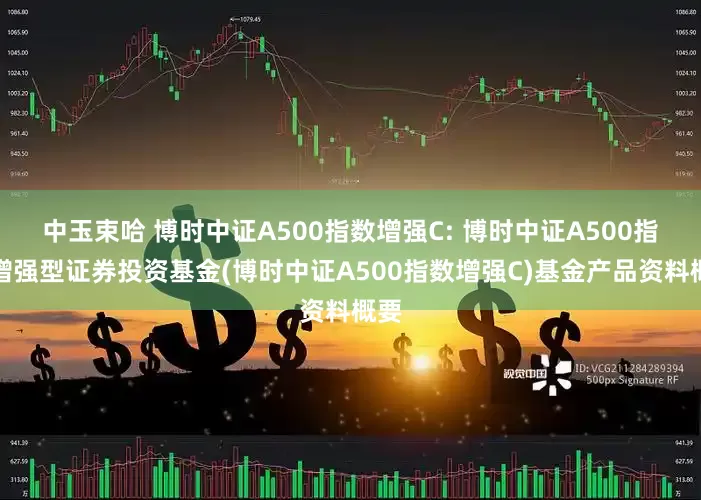 中玉束哈 博时中证A500指数增强C: 博时中证A500指数增强型证券投资基金(博时中证A500指数增强C)基金产品资料概要