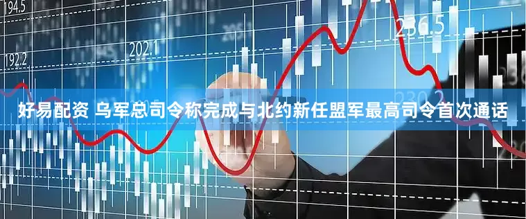 好易配资 乌军总司令称完成与北约新任盟军最高司令首次通话