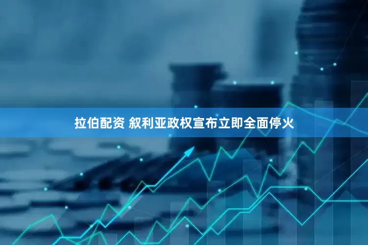 拉伯配资 叙利亚政权宣布立即全面停火