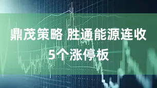 鼎茂策略 胜通能源连收5个涨停板