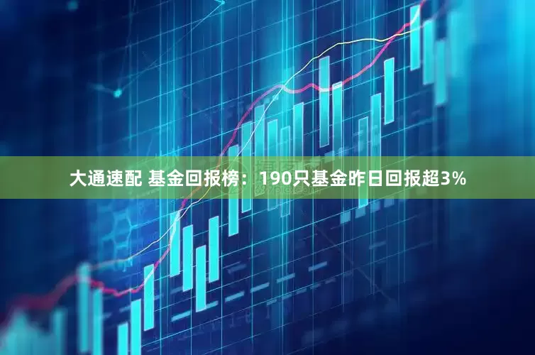 大通速配 基金回报榜：190只基金昨日回报超3%