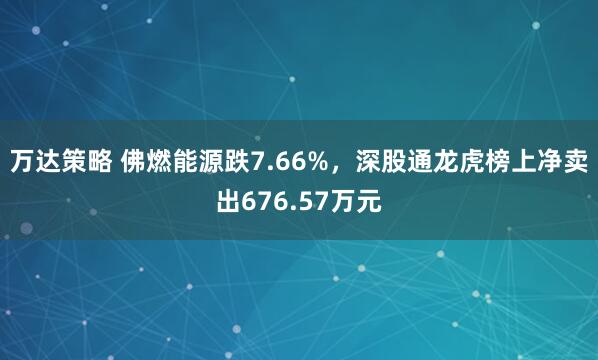 万达策略 佛燃能源跌7.66%，深股通龙虎榜上净卖出676.57万元