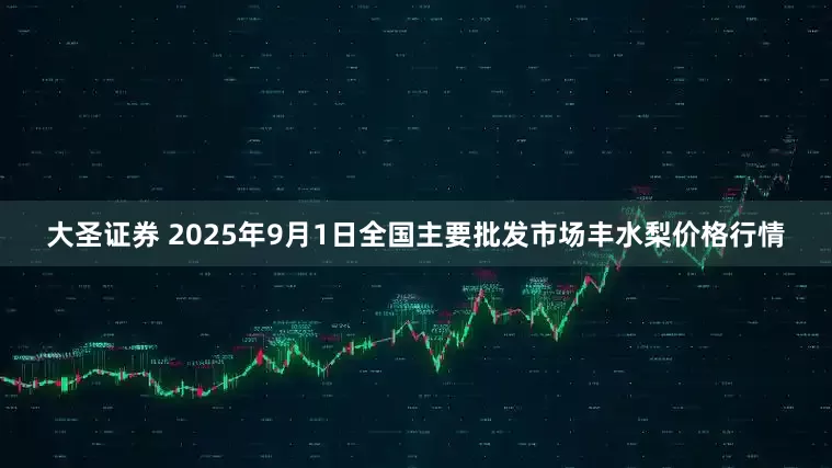 大圣证券 2025年9月1日全国主要批发市场丰水梨价格行情