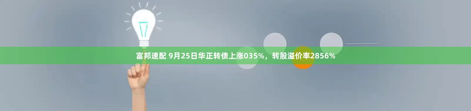 富邦速配 9月25日华正转债上涨035%，转股溢价率2856%