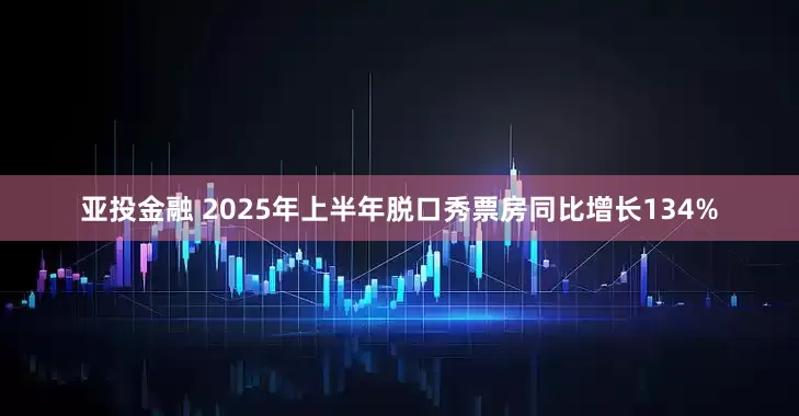 亚投金融 2025年上半年脱口秀票房同比增长134%