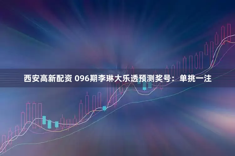 西安高新配资 096期李琳大乐透预测奖号：单挑一注