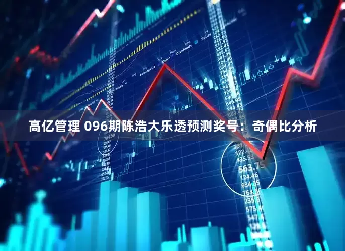 高亿管理 096期陈浩大乐透预测奖号：奇偶比分析